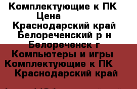 Комплектующие к ПК › Цена ­ 1 500 - Краснодарский край, Белореченский р-н, Белореченск г. Компьютеры и игры » Комплектующие к ПК   . Краснодарский край